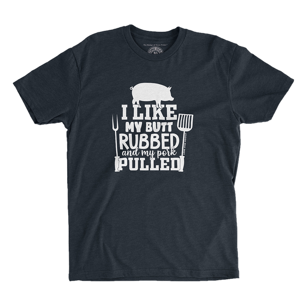 I Like My Butt Rubbed & My Pork Pulled T-Shirt